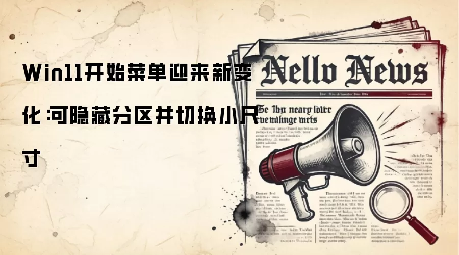 Win11开始菜单迎来新变化：可隐藏分区并切换小尺寸