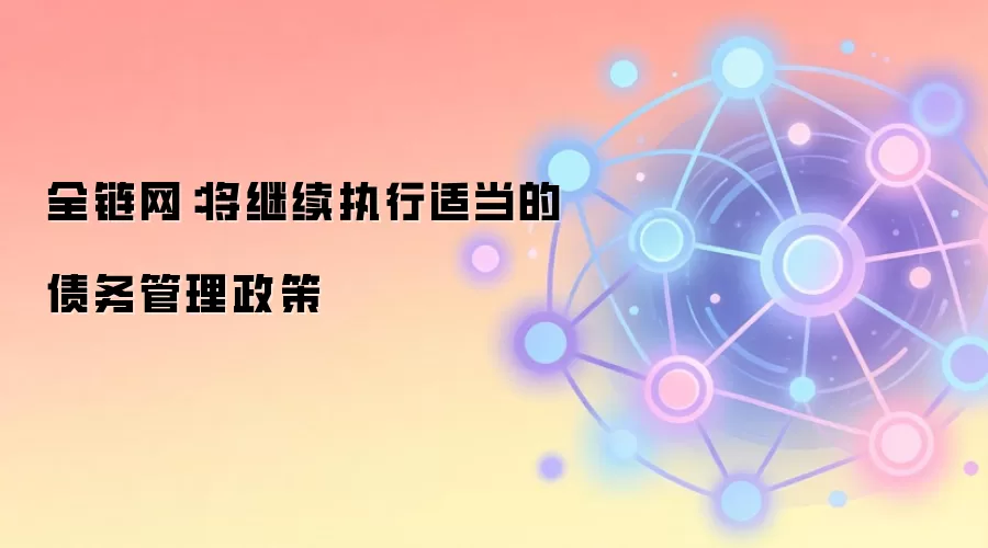 全链网：将继续执行适当的债务管理政策