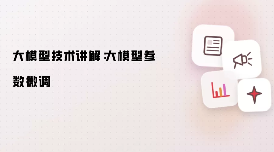 大模型技术讲解：大模型参数微调