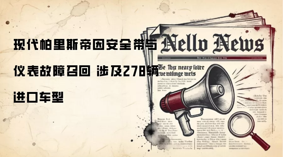 现代帕里斯帝因安全带与仪表故障召回 涉及278辆进口车型