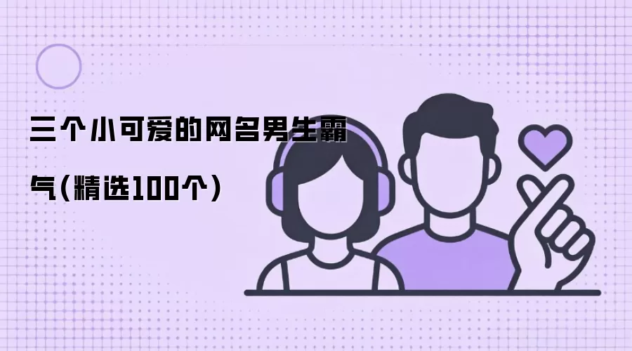 三个小可爱的网名男生霸气(精选100个)