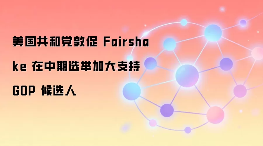 美国共和党敦促 Fairshake 在中期选举加大支持 GOP 候选人