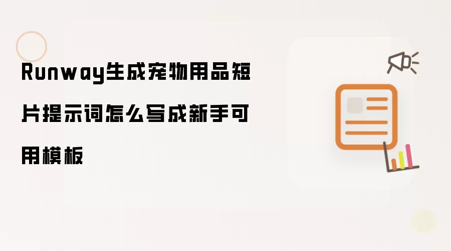 Runway生成宠物用品短片提示词怎么写成新手可用模板