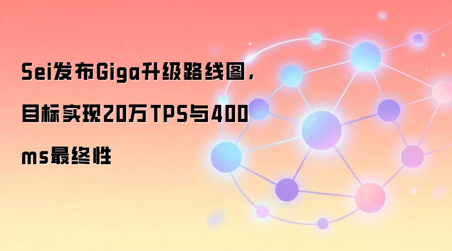 Sei发布Giga升级路线图，目标实现20万TPS与400ms最终性
