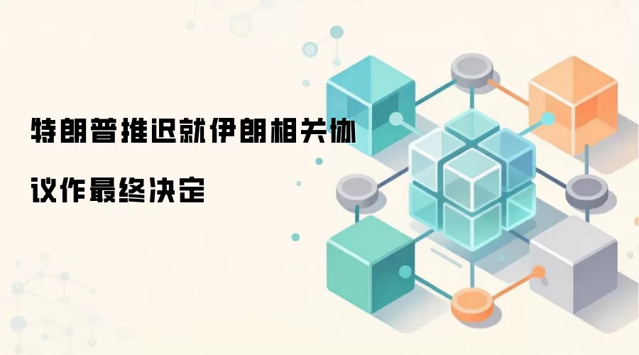 特朗普推迟就伊朗相关协议作最终决定