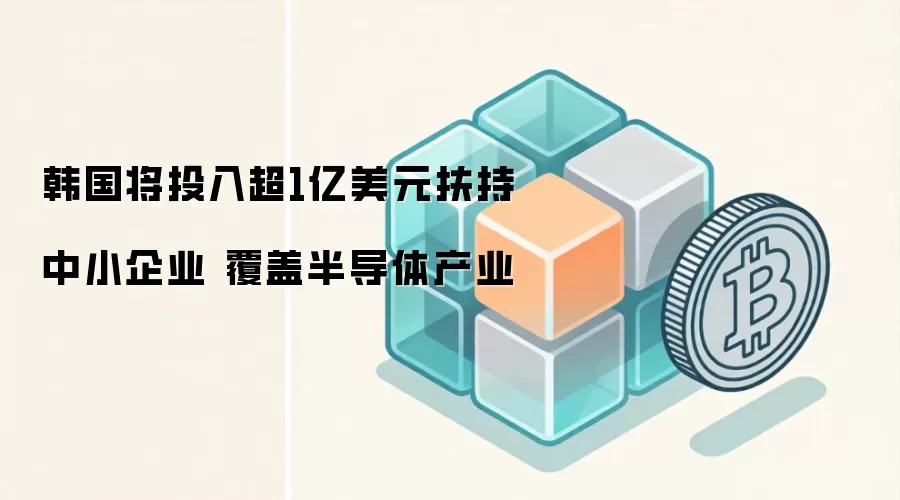 韩国将投入超1亿美元扶持中小企业 覆盖半导体产业