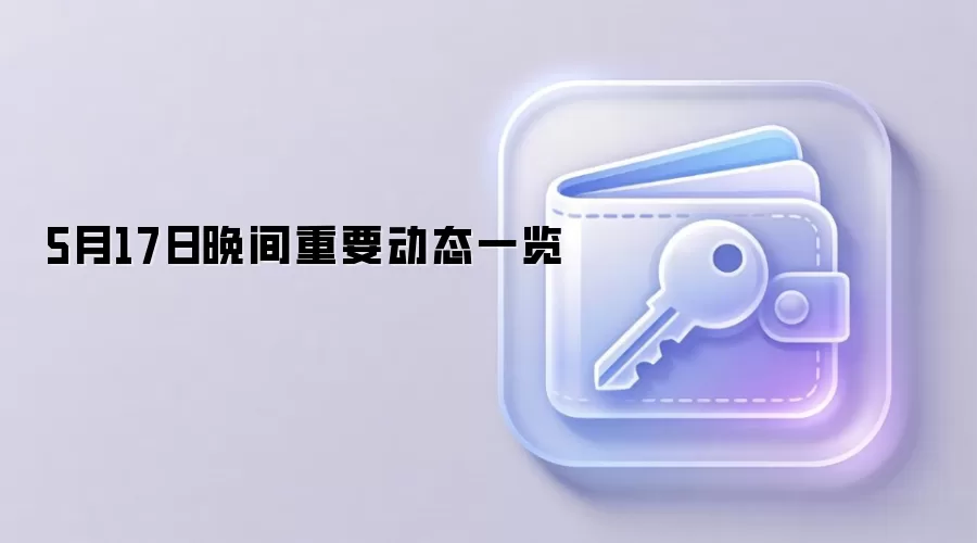 5月17日晚间重要动态一览