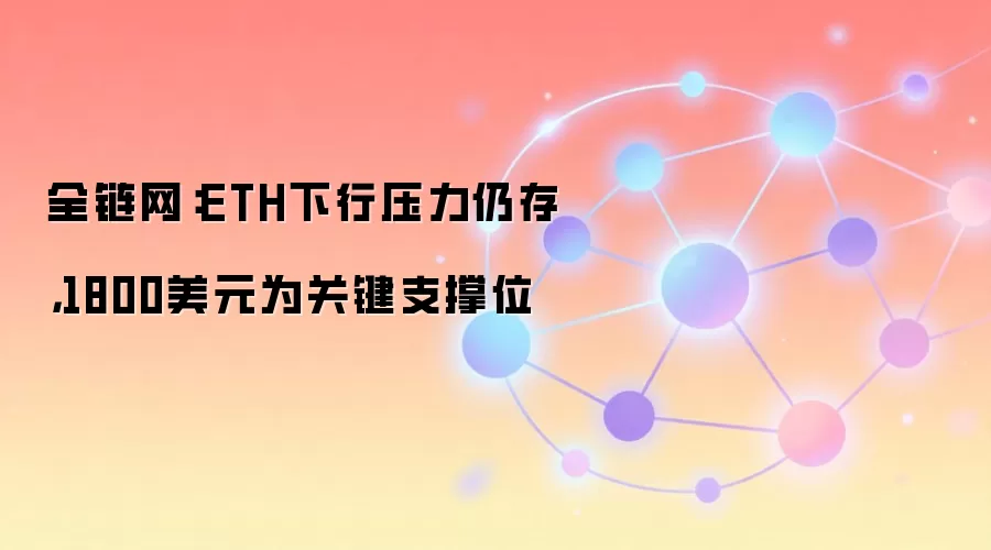 全链网:ETH下行压力仍存,1800美元为关键支撑位