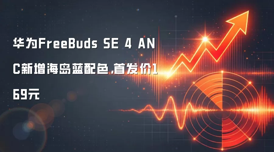 华&为FreeBuds SE 4 ANC新增海岛蓝配色，首发价169元