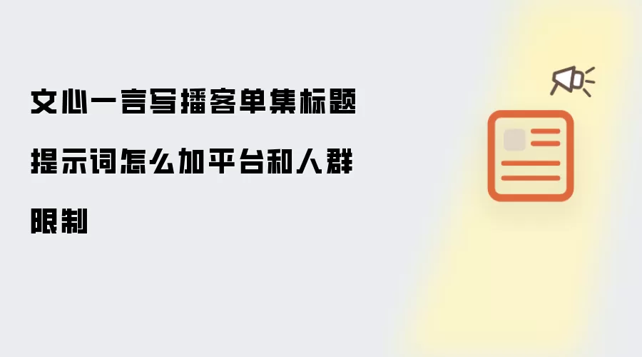 文心一言写播客单集标题提示词怎么加平台和人群限制