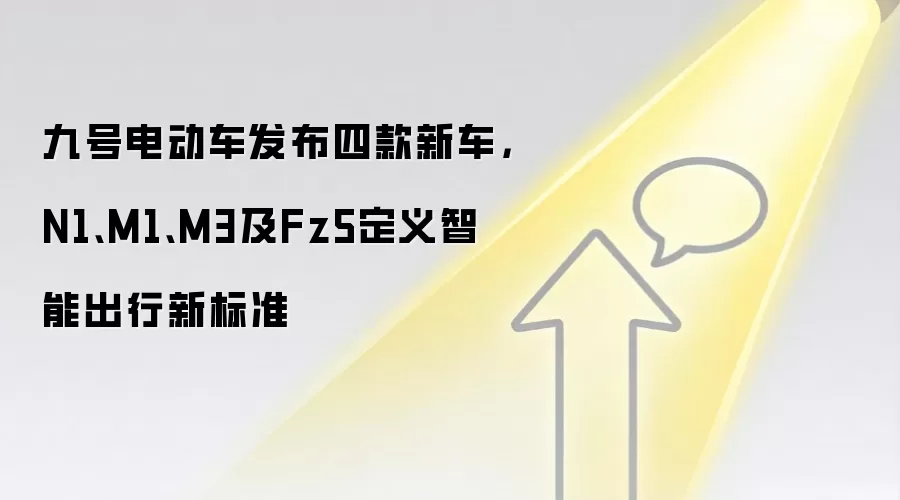 九号电动车发布四款新车，N1、M1、M3及Fz5定义智能出行新标准