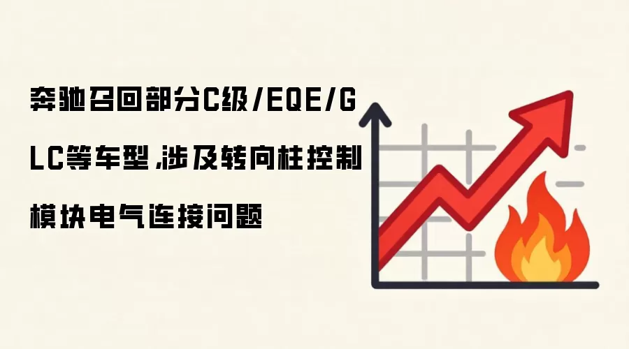 奔驰召回部分C级/EQE/GLC等车型，涉及转向柱控制模块电气连接问题