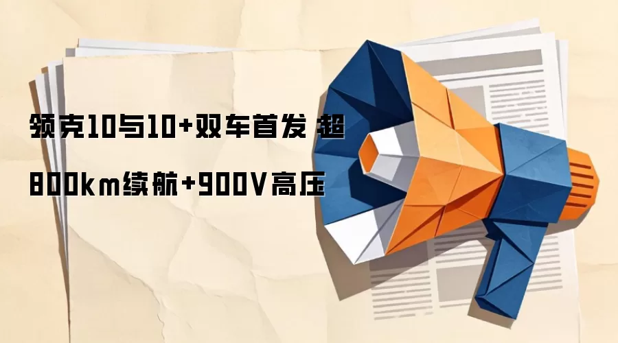 领克10与10+双车首发:超800km续航+900V高压