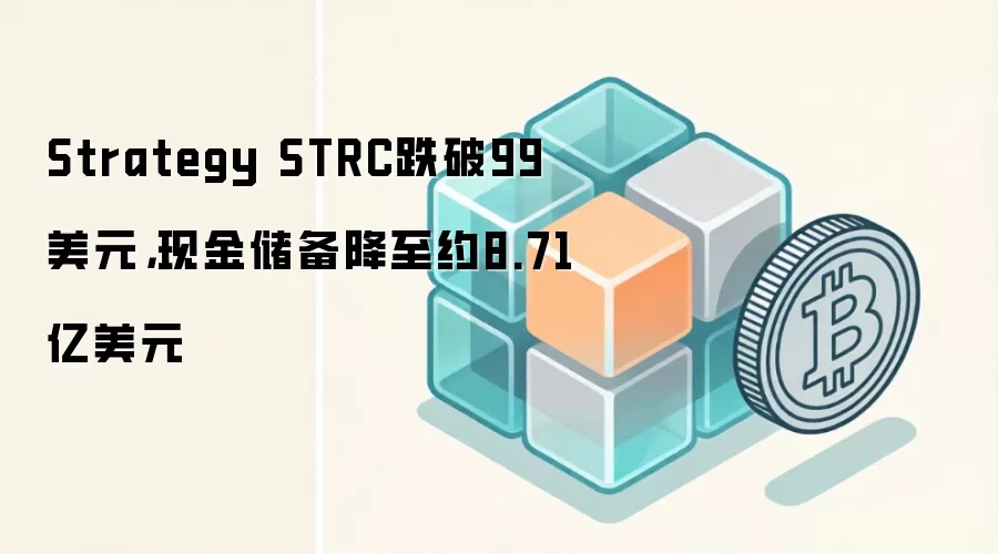 Strategy STRC跌破99美元，现金储备降至约8.71亿美元