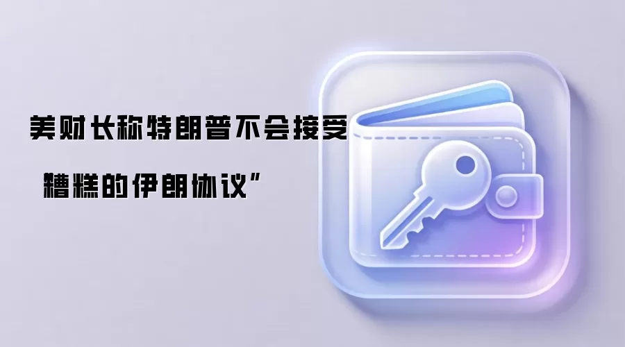 美财长称特朗普不会接受“糟糕的伊朗协议”