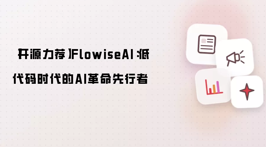 【开源力荐】FlowiseAI：低代码时代的AI革命先行者
