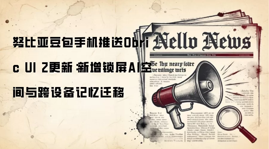 努比亚豆包手机推送Obric UI 2更新：新增锁屏AI空间与跨设备记忆迁移
