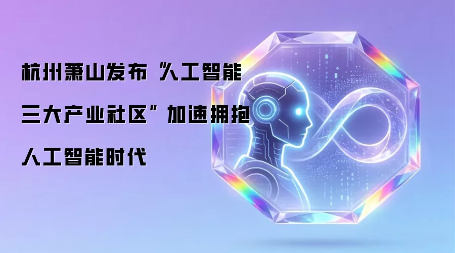 杭州萧山发布“人工智能三大产业社区” 加速拥抱人工智能时代