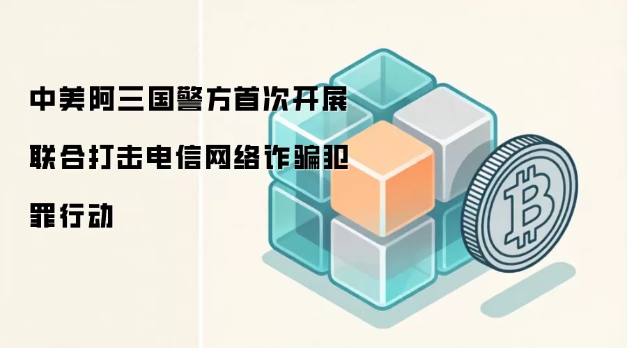 中美阿三国警方首次开展联合打击电信网络反诈犯罪行动