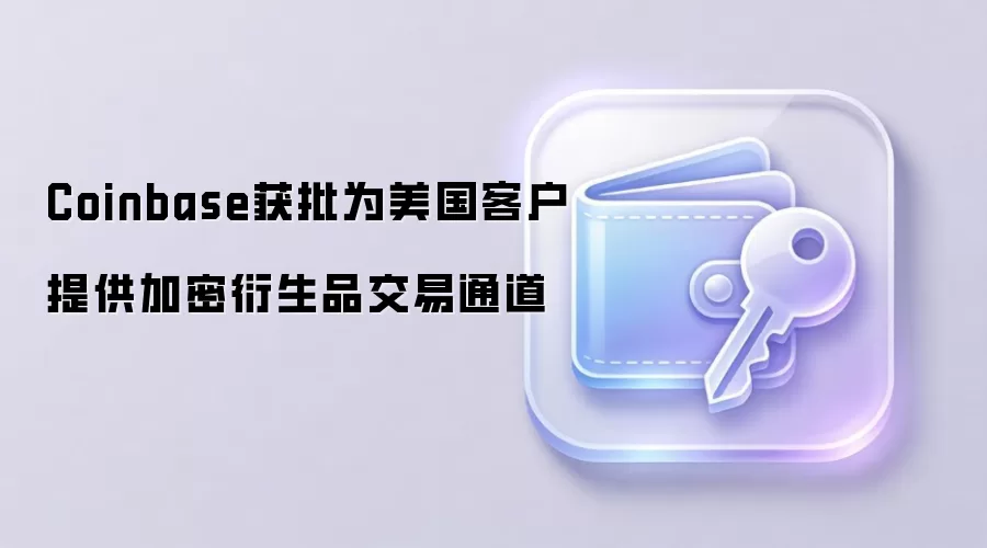 Coinbase获批为美国客户提供加密衍生品交易通道