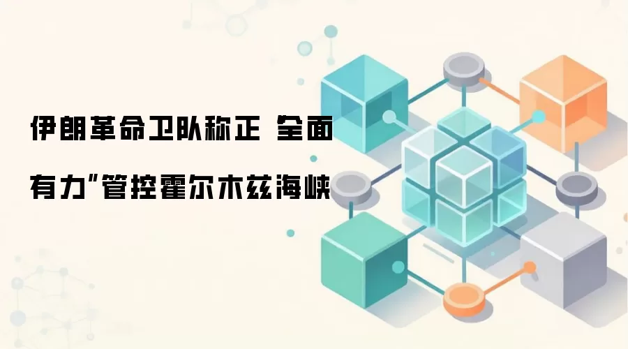 伊朗革命卫队称正“全面有力”管控霍尔木兹海峡
