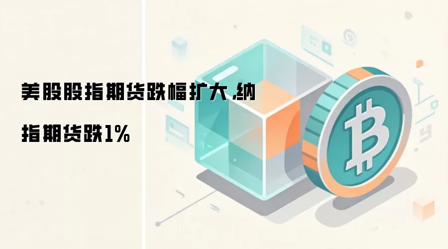 美股股指期货跌幅扩大，纳指期货跌1%