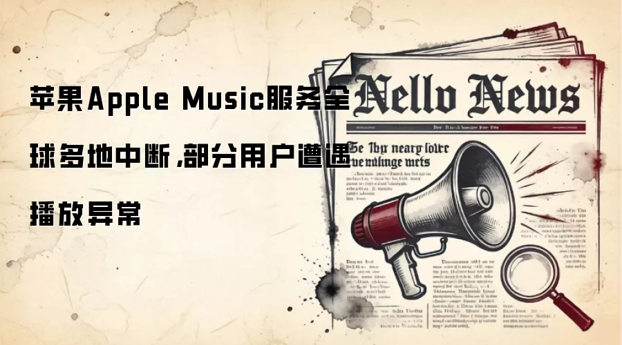 苹果Apple Music服务全球多地中断，部分用户遭遇播放异常