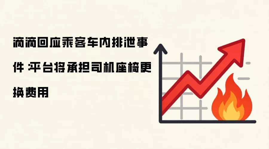 滴滴回应乘客车内排泄事件：平台将承担司机座椅更换费用