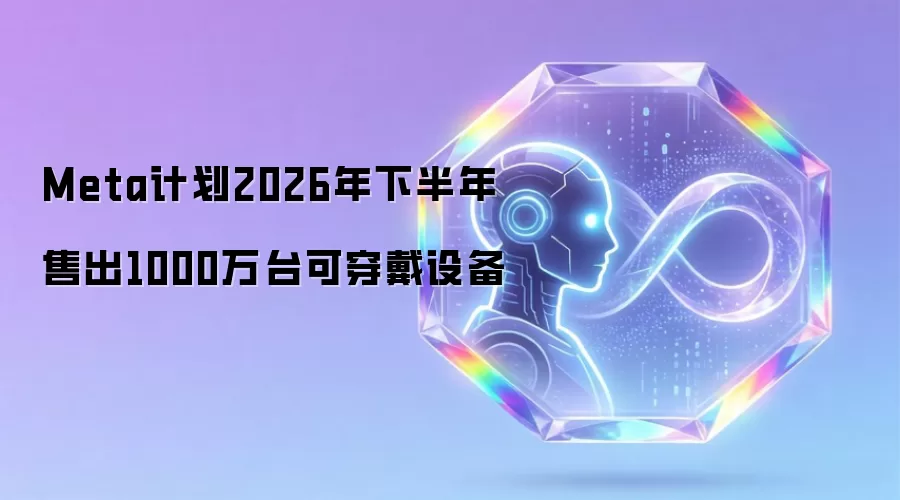 Meta计划2026年下半年售出1000万台可穿戴设备