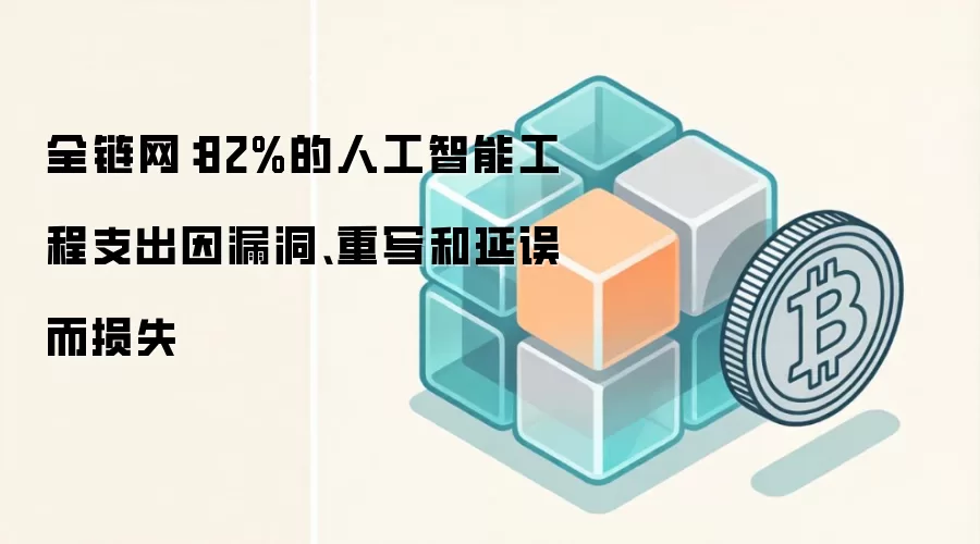 全链网：82%的人工智能工程支出因漏洞、重写和延误而损失