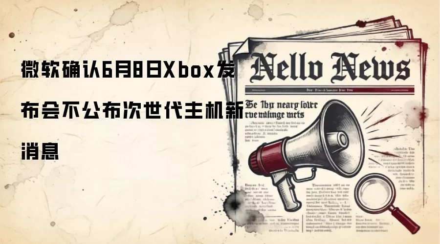 微软确认6月8日Xbox发布会不公布次世代主机新消息