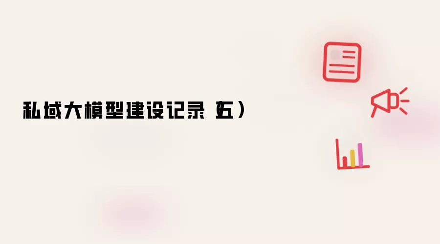 私域大模型建设记录（五）