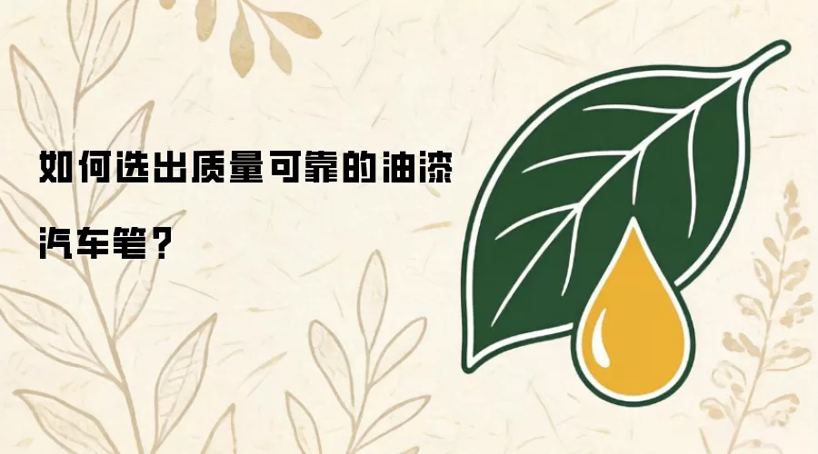 如何选出质量可靠的油漆汽车笔？