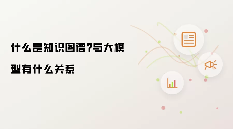 什么是知识图谱?与大模型有什么关系