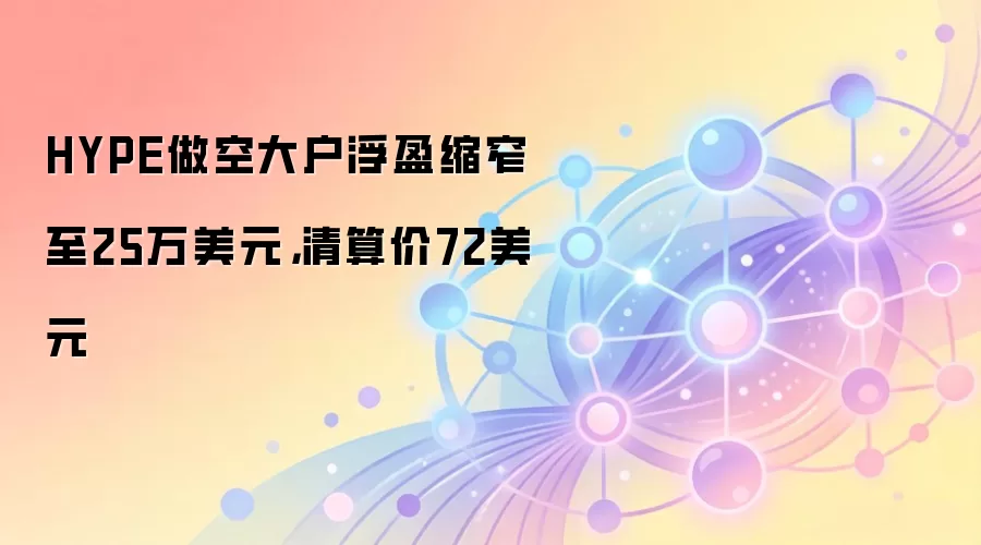 HYPE做空大户浮盈缩窄至25万美元,清算价72美元