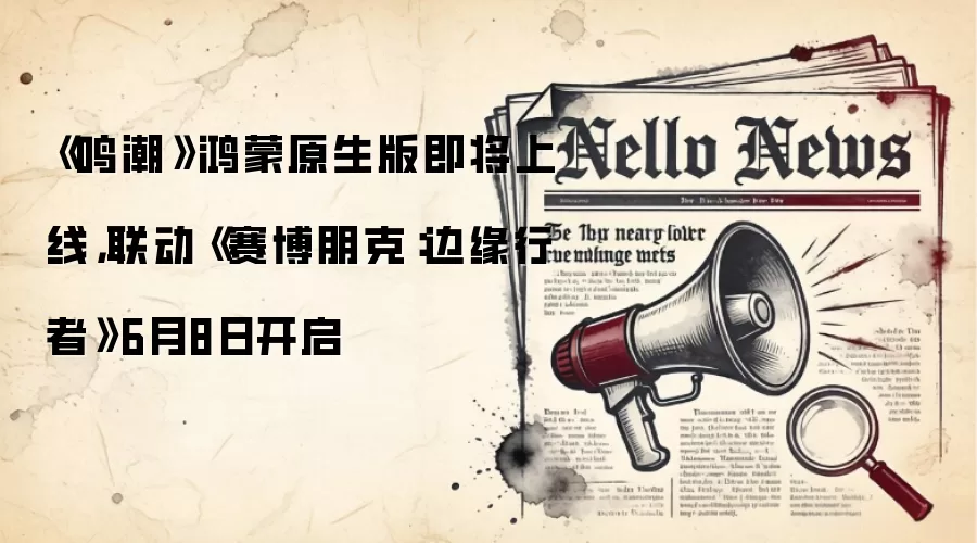 《鸣潮》鸿蒙原生版即将上线，联动《赛博朋克：边缘行者》6月8日开启