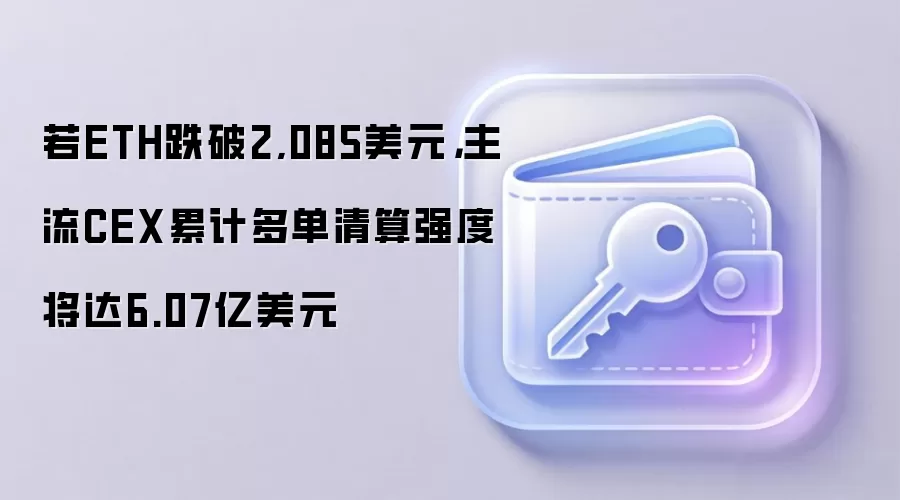 若ETH跌破2,085美元，主流CEX累计多单清算强度将达6.07亿美元