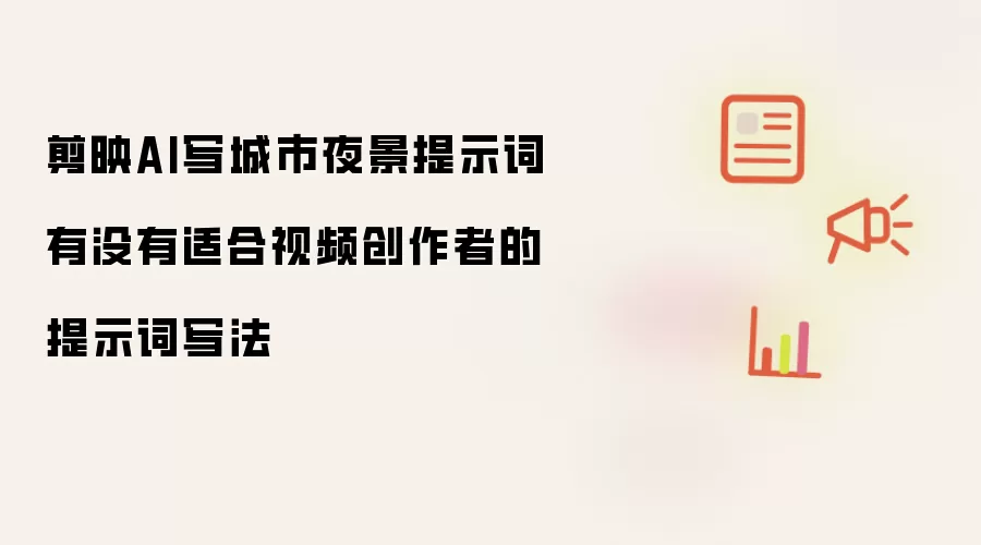 剪映AI写城市夜景提示词有没有适合视频创作者的提示词写法