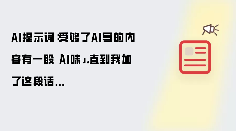AI提示词:受够了AI写的内容有一股「AI味」,直到我加了这段话...