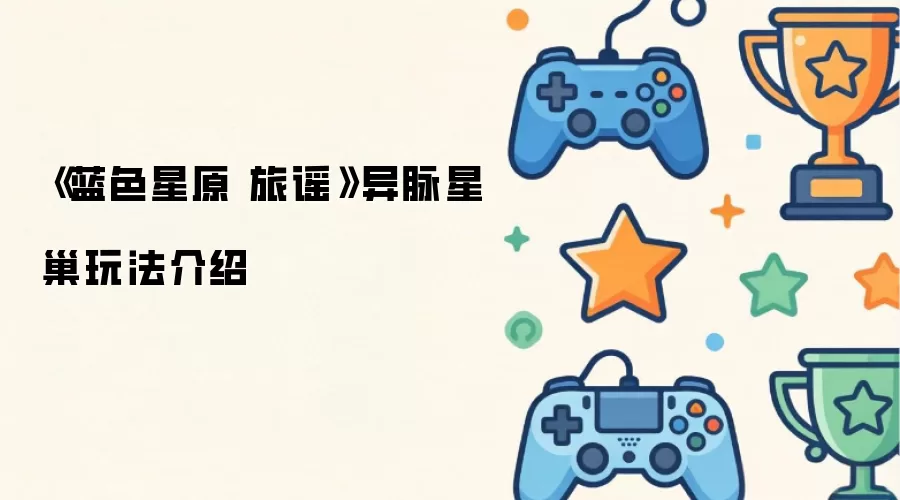 《蓝色星原 旅谣》异脉星巢玩法介绍