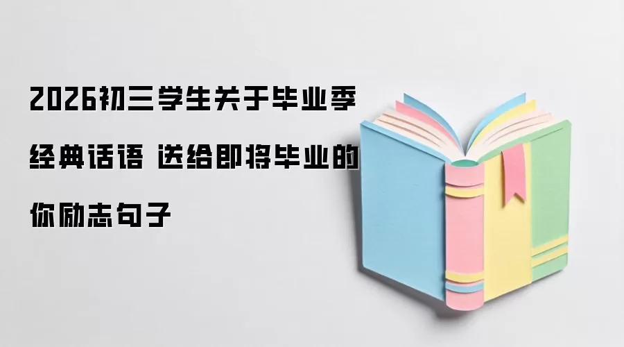 2026初三学生关于毕业季经典话语 送给即将毕业的你励志句子