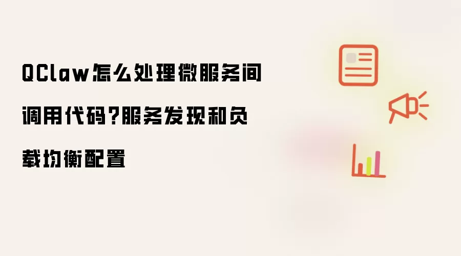 QClaw怎么处理微服务间调用代码？服务发现和负载均衡配置