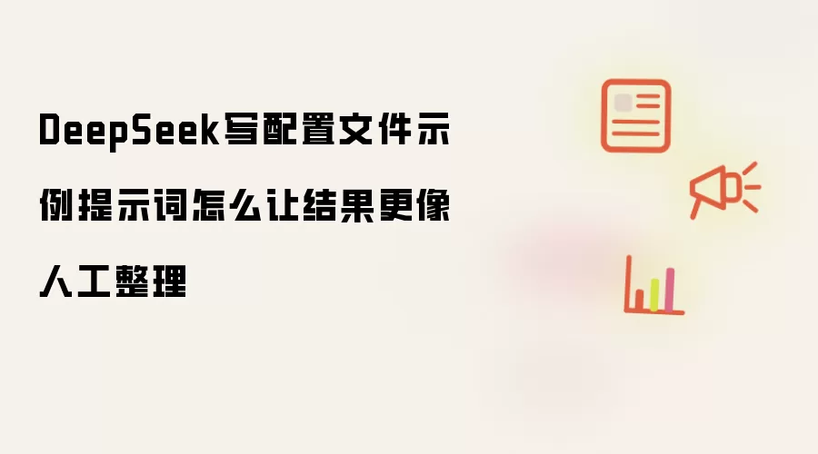 DeepSeek写配置文件示例提示词怎么让结果更像人工整理
