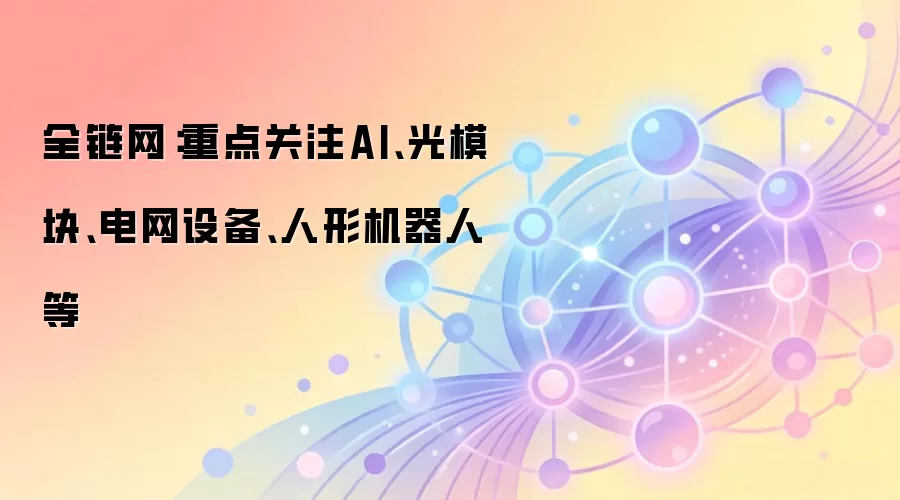 全链网：重点关注AI、光模块、电网设备、人形机器人等