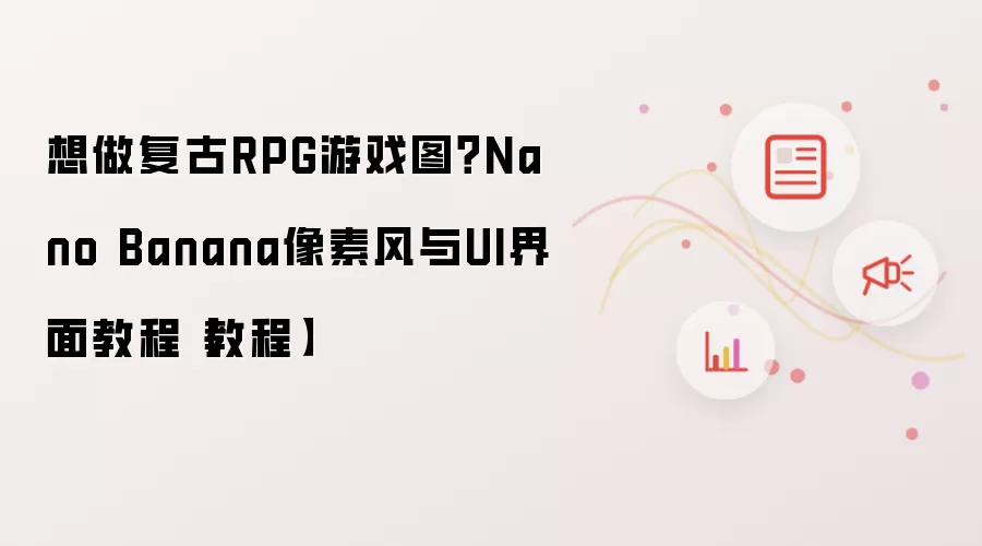 想做复古RPG游戏图？Nano Banana像素风与UI界面教程【教程】