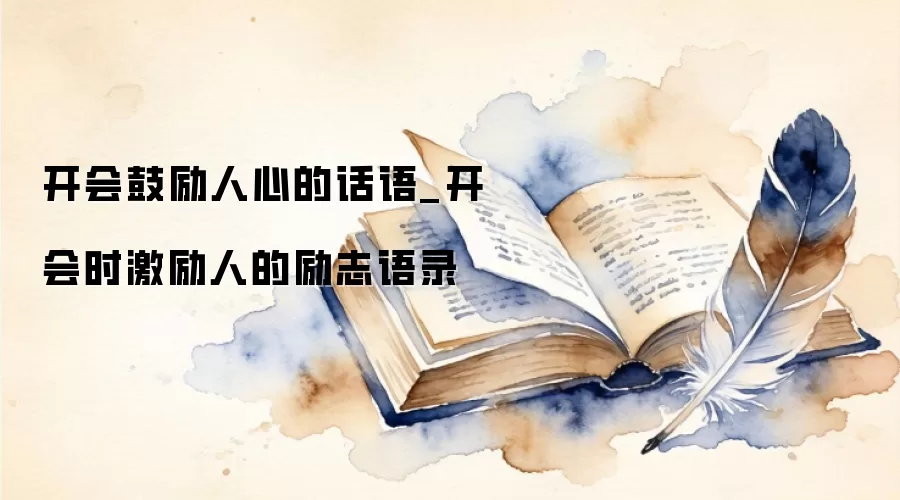 开会鼓励人心的话语_开会时激励人的励志语录