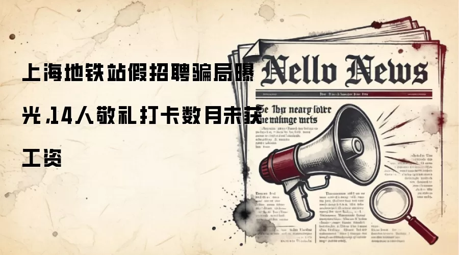 上海地铁站假招聘骗局曝光，14人敬礼打卡数月未获工资