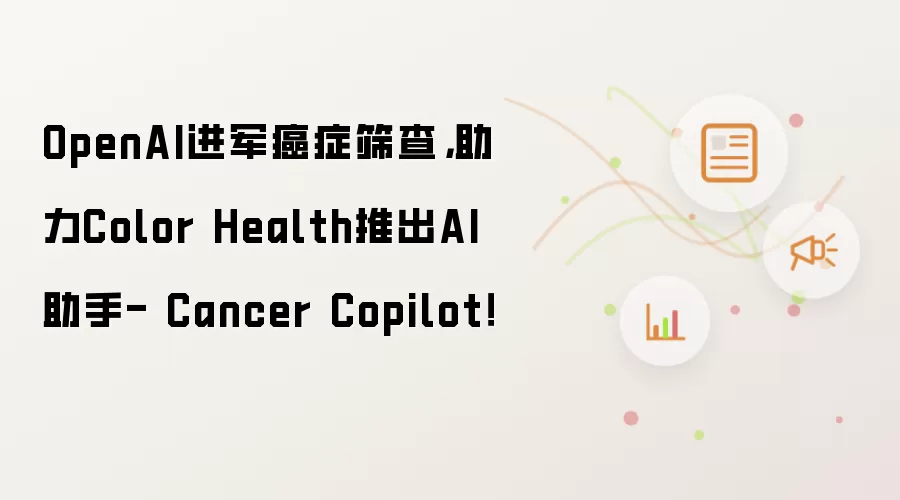 OpenAI进军癌症筛查，助力Color Health推出AI助手- Cancer Copilot！