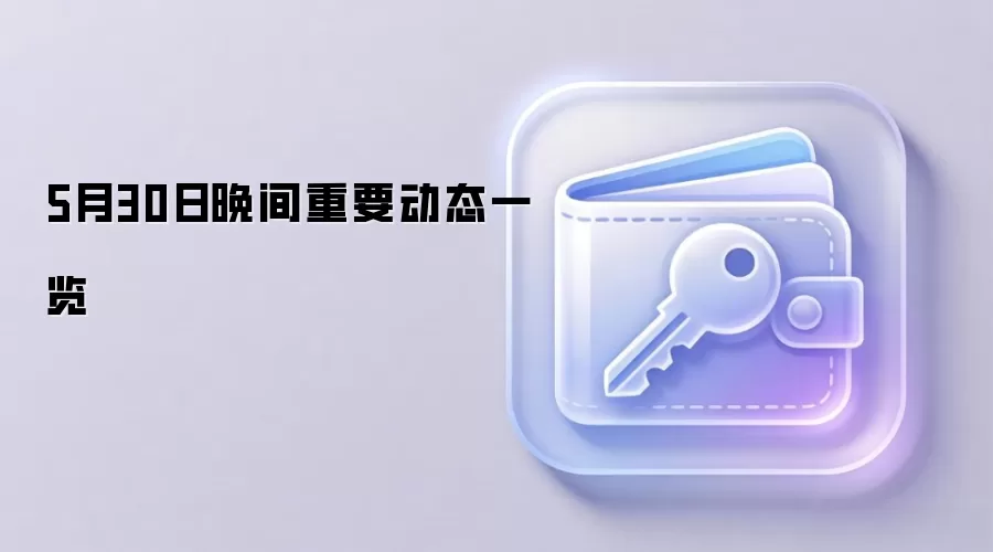 5月30日晚间重要动态一览