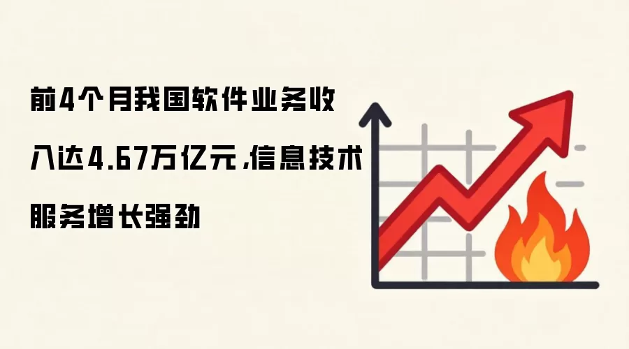 前4个月我国软件业务收入达4.67万亿元，信息技术服务增长强劲